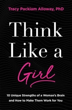 Think Like a Girl : 10 Unique Strengths of a Woman's Brain and How to Make Them Work for You